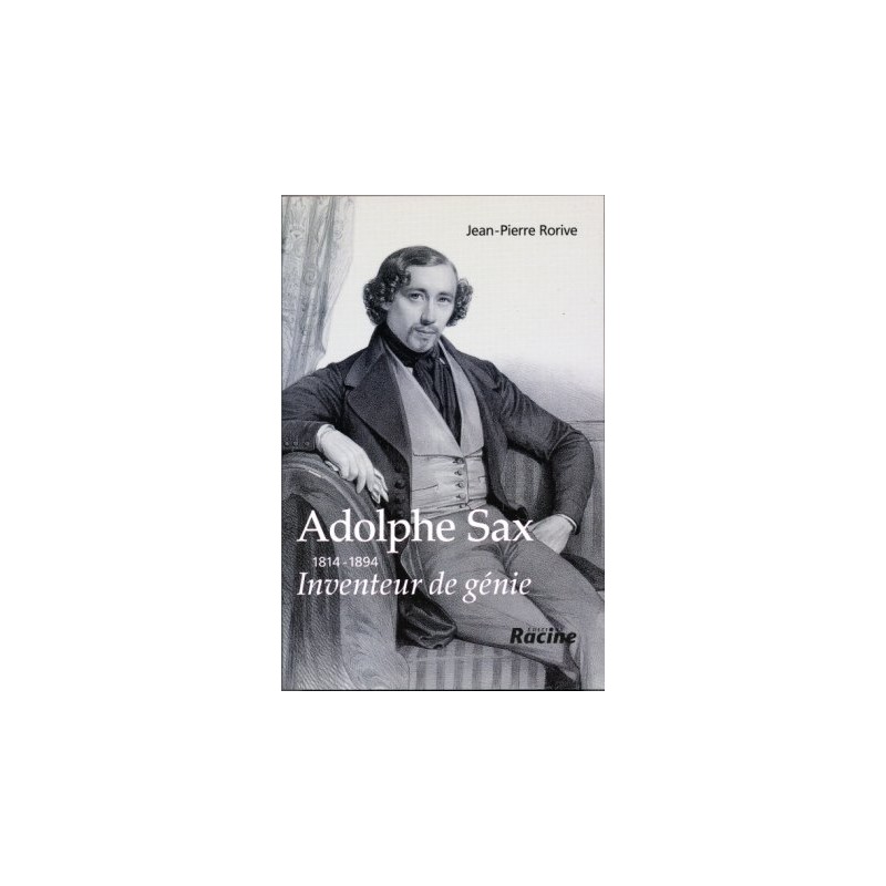 Adolphe SAX Le livre par Jean-Pierre Rorive aux éditions Racine